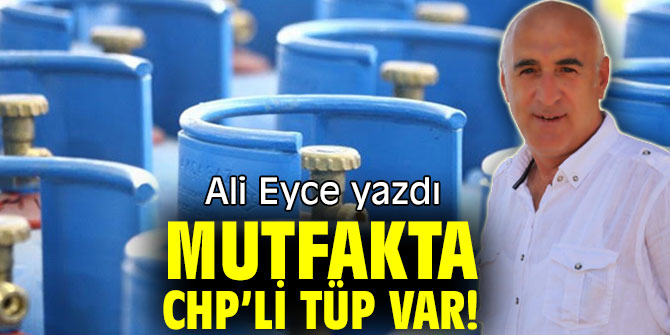 MUTFAKTA CHP’Lİ TÜP VAR!