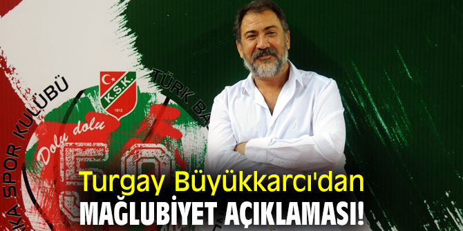Turgay Büyükkarcı'dan mağlubiyet açıklaması!