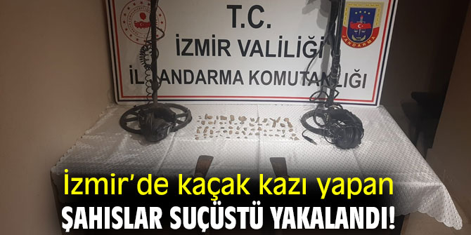 İzmir’de kaçak kazı yapan şahıslar suçüstü yakalandı!
