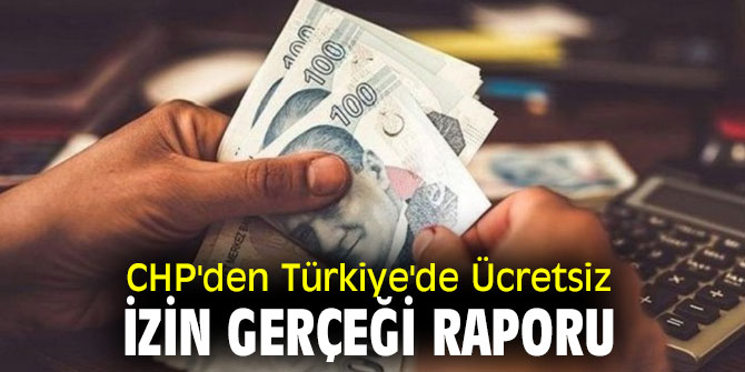 Cumhuriyet Halk Partisi'nden Türkiye'de Ücretsiz İzin Gerçeği raporu