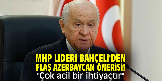 MHP lideri Bahçeli'den flaş Azerbaycan önerisi! "Çok acil bir ihtiyaçtır"