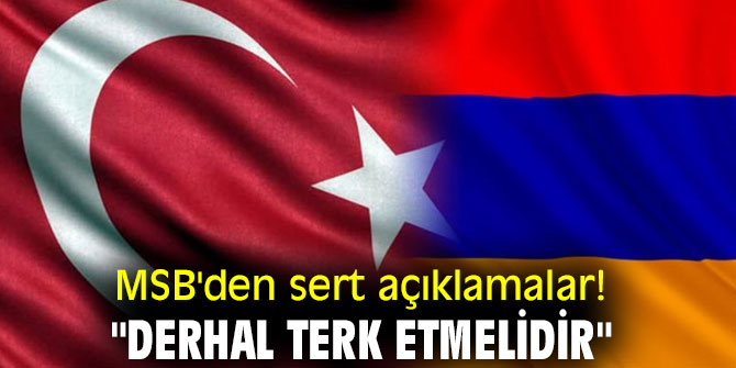MSB'den sert açıklamalar! "Derhal terk etmelidir"