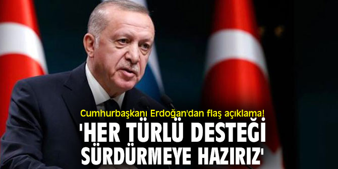 Cumhurbaşkanı Erdoğan'dan flaş açıklama! 'Her türlü desteği sürdürmeye hazırız'