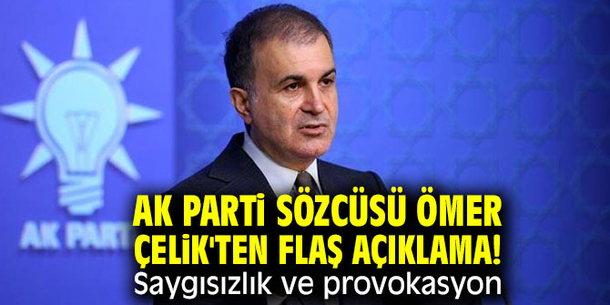 AK Parti Sözcüsü Ömer Çelik'ten flaş açıklama! Saygısızlık ve provokasyon