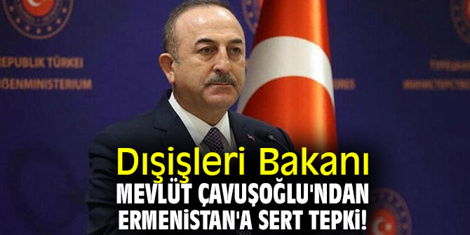 Dışişleri Bakanı Mevlüt Çavuşoğlu'ndan Ermenistan'a sert tepki!