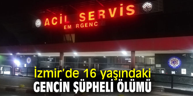 İzmir’de 16 yaşındaki genç şüpheli bir şekilde öldü!