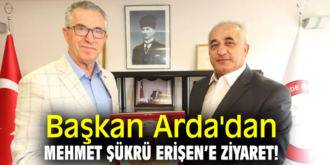 Başkan Arda'dan Mehmet Şükrü Erişen’e ziyaret!