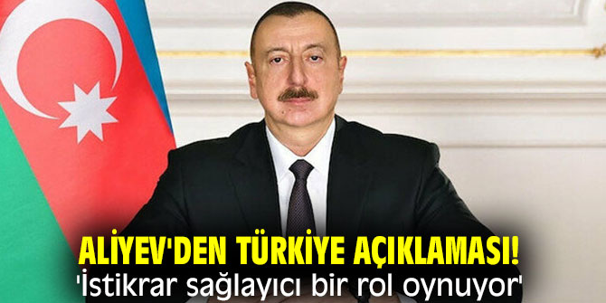 Aliyev'den Türkiye açıklaması! 'İstikrar sağlayıcı bir rol oynuyor'