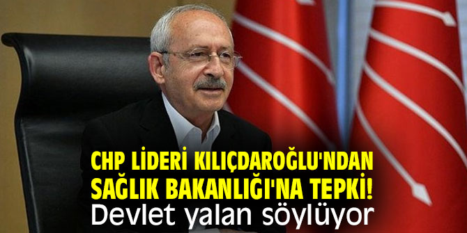 CHP lideri Kılıçdaroğlu'ndan Sağlık Bakanlığı'na tepki! Devlet yalan söylüyor