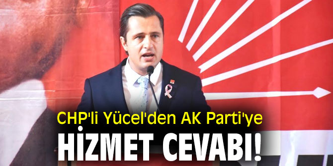 CHP'li Yücel'den AK Parti'ye hizmet cevabı!