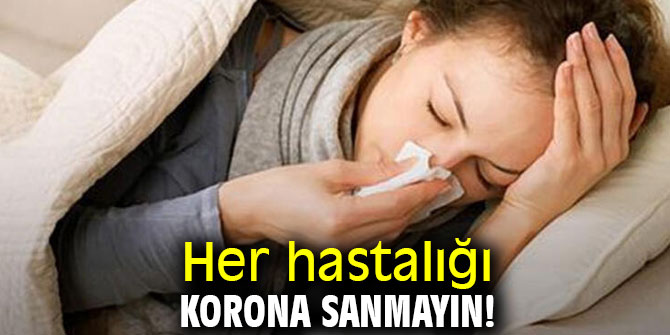 Dikkat! Her hastalığı korona sanmayın!