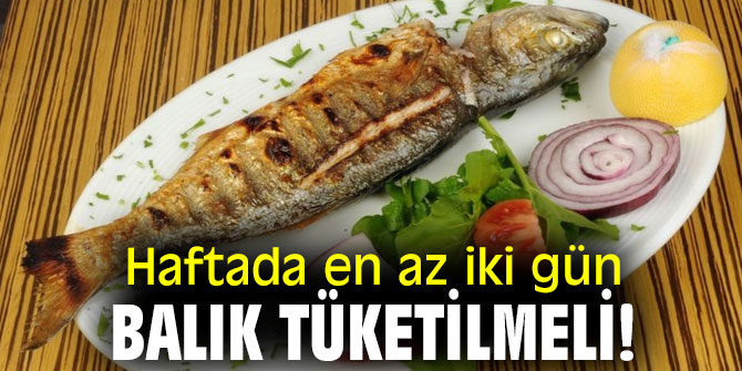 Haftada en az iki gün balık tüketilmeli!
