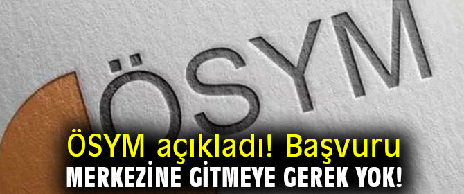 ÖSYM açıkladı! Başvuru merkezine gitmeye gerek yok!