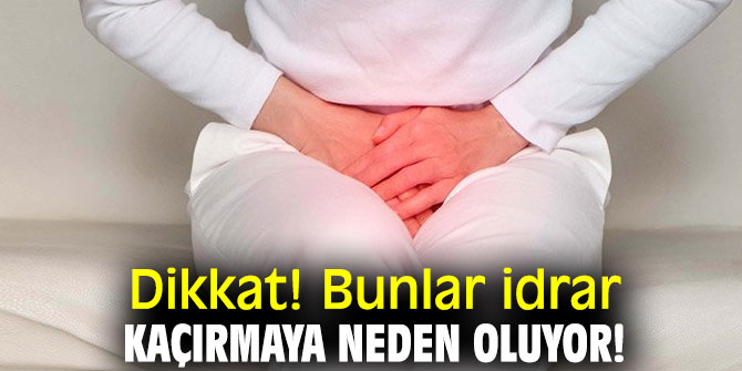 Dikkat! Bunlar idrar kaçırmaya neden oluyor!