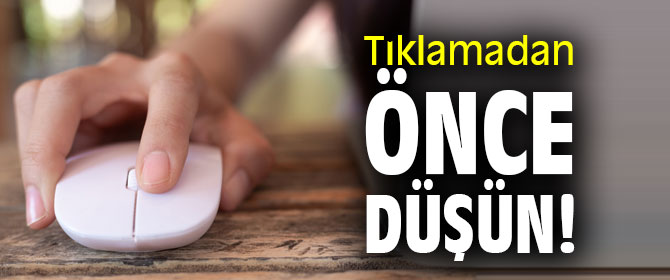 Dikkat! Tıklamadan önce düşün!