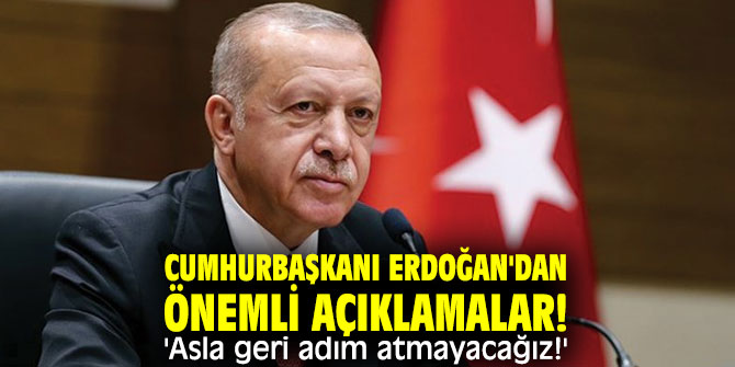 Cumhurbaşkanı Erdoğan'dan önemli açıklamalar! 'Asla geri adım atmayacağız!'