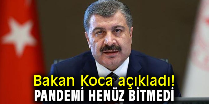 Bakan Koca açıkladı! Pandemi henüz bitmedi