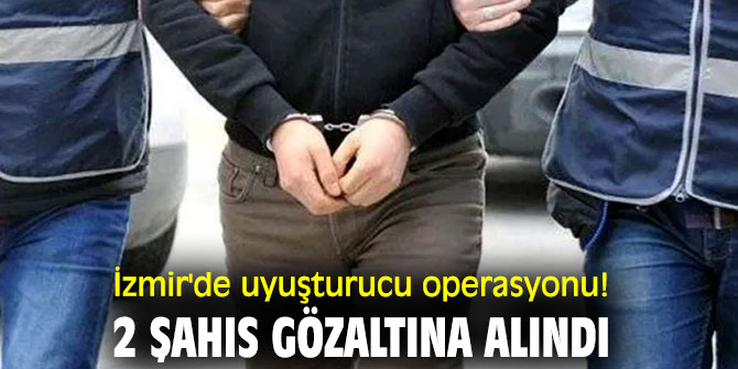 İzmir'de uyuşturucu operasyonu! 2 şahıs gözaltına alındı