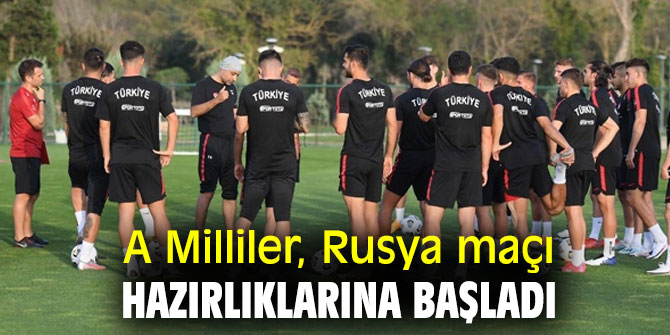A Milliler, Rusya maçı hazırlıklarına başladı
