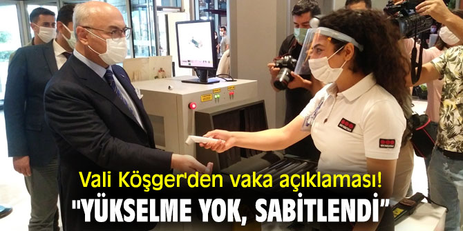 Vali Köşger'den vaka açıklaması! "Yükselme yok, sabitlendi”