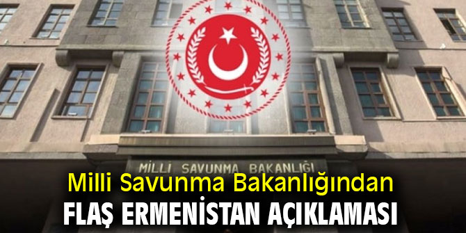 Milli Savunma Bakanlığından flaş Ermenistan açıklaması