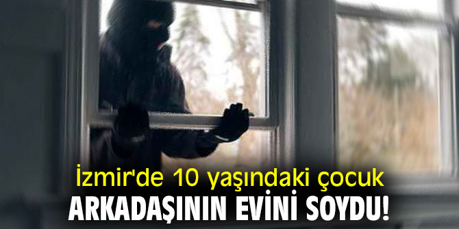 İzmir'de 10 yaşındaki çocuk, arkadaşının evini soydu!