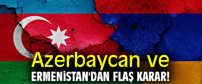 Azerbaycan ve Ermenistan'dan flaş karar! 