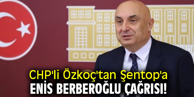 CHP'li Özkoç'tan Şentop'a Enis Berberoğlu çağrısı!