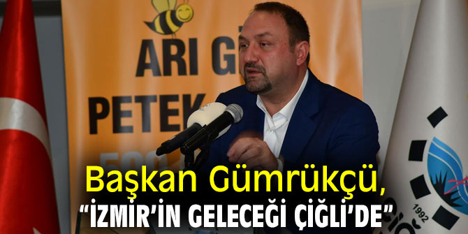 Başkan Gümrükçü: “İzmir’in geleceği Çiğli’de”