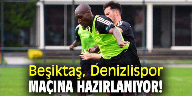 Beşiktaş, Denizlispor maçına hazırlanıyor!