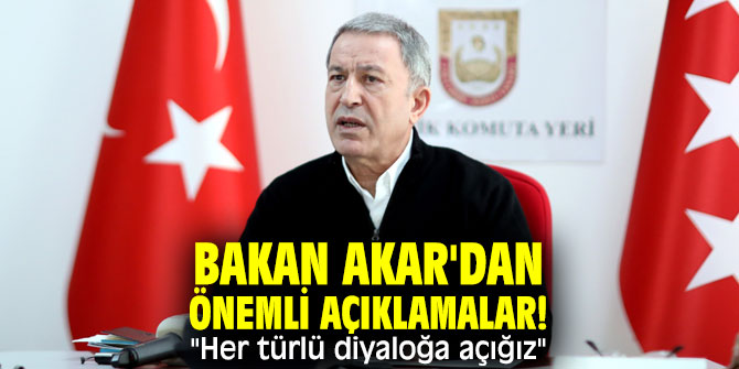 Bakan Akar'dan önemli açıklamalar! "Her türlü diyaloğa açığız"