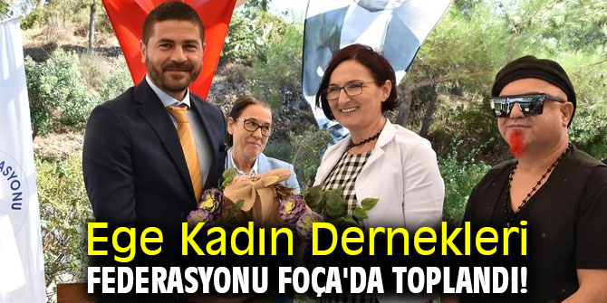 Ege Kadın Dernekleri Federasyonu Foça'da toplandı!