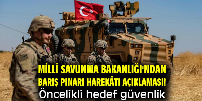 Milli Savunma Bakanlığı'ndan Barış Pınarı Harekâtı açıklaması! Öncelikli hedef güvenlik