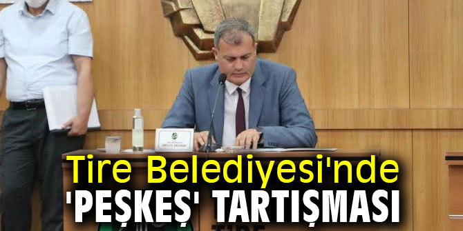 Tire Belediyesi'nde 'peşkeş' tartışıldı