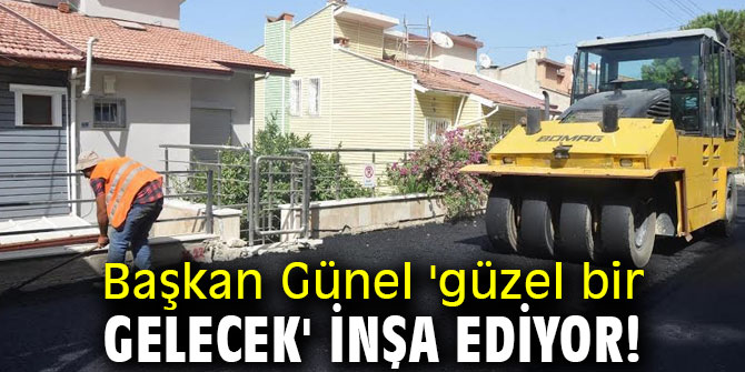 Başkan Günel 'güzel bir gelecek' inşa ediyor!
