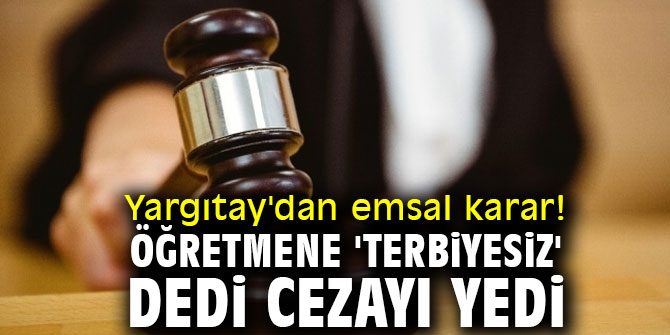 Yargıtay'dan emsal karar! Öğretmene 'terbiyesiz' dedi cezayı yedi