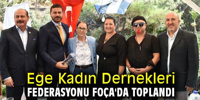 Ege Kadın Dernekleri Federasyonu Foça'da toplandı