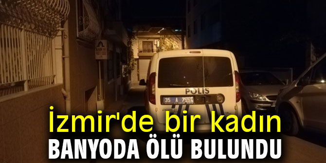 İzmir'de bir kadın banyoda ölü bulundu