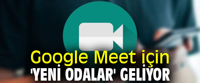 Google Meet'e 'yeni odalar' geliyor