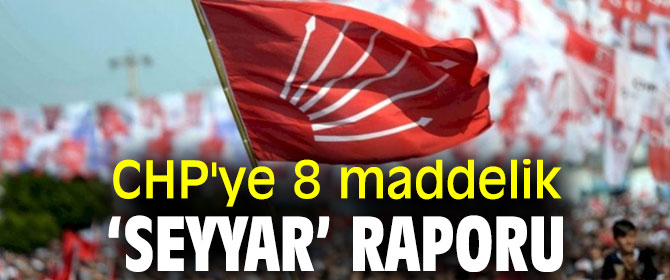 CHP'ye 8 maddelik ‘Seyyar’ Raporu