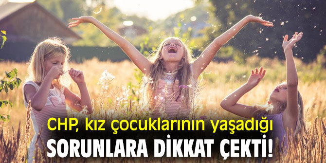 CHP, kız çocuklarının yaşadığı sorunlara dikkat çekti!