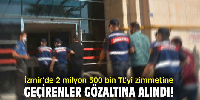 İzmir’de 2 milyon 500 bin TL’yi zimmetine geçirenler gözaltına alındı!