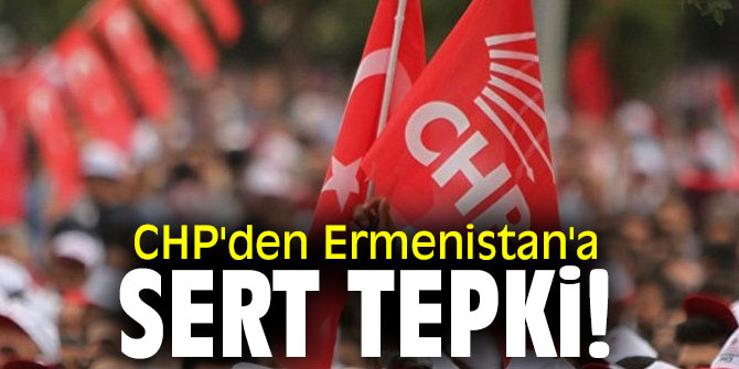 CHP'den Ermenistan'a sert tepki! 