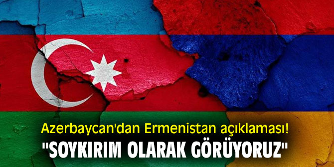 Azerbaycan'dan Ermenistan açıklaması! "Soykırım olarak görüyoruz"