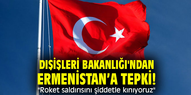 Dışişleri Bakanlığı'ndan Ermenistan’a tepki! "Roket saldırısını şiddetle kınıyoruz"