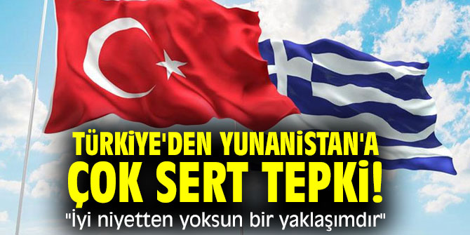 Türkiye'den Yunanistan'a çok sert tepki! "İyi niyetten yoksun bir yaklaşımdır"