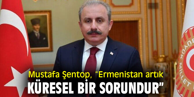  Mustafa Şentop, “Ermenistan artık küresel bir sorundur”