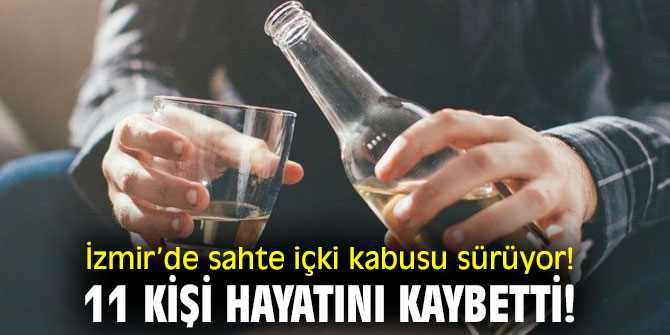 İzmir’de sahte içki kabusu sürüyor! 11 kişi hayatını kaybetti!