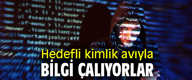 Hedefli kimlik avıyla bilgi çalıyorlar