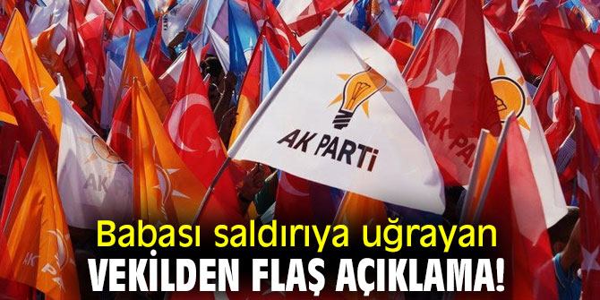 Babası saldırıya uğrayan vekilden flaş açıklama! 